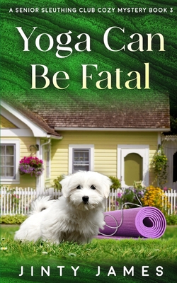 Yoga Can Be Fatal: A Senior Sleuthing Club Cozy Mystery - Book 3 - Jinty James