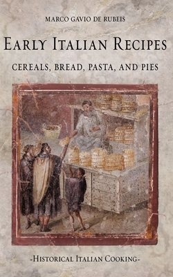 Early Italian Recipes. Cereals, Bread, Pasta, and Pies - Marco Gavio De Rubeis