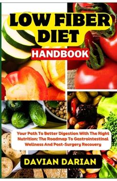 Poza produsului Low Fiber Diet Handbook: Your Path To Better Digestion With The Right Nutrition: The Roadmap To Gastrointestinal Wellness And Post-Surgery Reco - Davian Darian