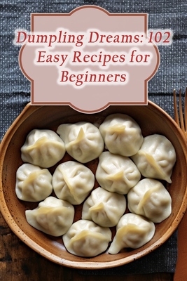 Dumpling Dreams: 102 Easy Recipes for Beginners - De Sizzling Slices