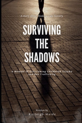 Surviving The Shadows: A Memoir of Overcoming Childhood Trauma and Sex Trafficking - Karleigh Maide