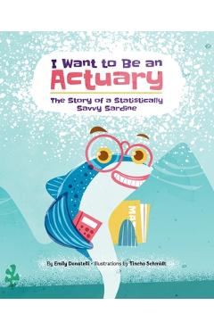 Coperta cărții 'I Want to Be an Actuary: The Story of a Statistically Savvy Sardine - Tincho Schmidt'