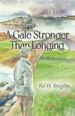 A Gale Stronger Than Longing: Or How to Play Golf in the Land of Memory - Val H. Stieglitz