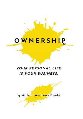 Ownership: Your Personal Life Is Your Business - Allison Andrews Canter
