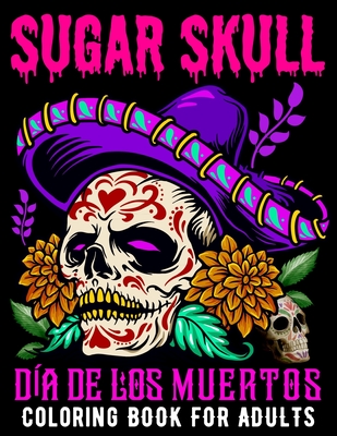 Sugar Skull Coloring Book for Adults Día De Los Muertos: Day of the Dead Skull Art 50 Designs for Anti-Stress and Relaxation Gifts for Women - Xpert Designer