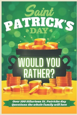 Coperta cărții 'St Patrick's Day Would You Rather? Over 100 Hilarious St. Patrick's day Questions the whole family will love: Try Not'
