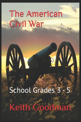 The American Civil War: School Grades 3 - 5 - Keith Goodman