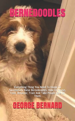 Coperta cărții 'Bernedoodles: Everything Thing You Need To Know To Successfully Raise Bernedoodles. How To House, Feed, Behavior, Train'