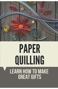 Coperta cărții 'Paper Quilling: Learn How To Make Great Gifts: Materials Of Paper Quilling - Moon Bedell'