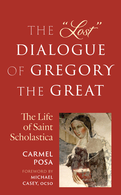 The Lost Dialogue of Gregory the Great: The Life of St. Scholastica - Carmel Posa