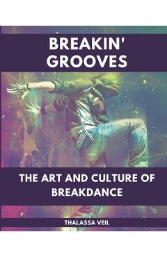 Poza produsului Breakin' Grooves The Art and Culture of Breakdance - Thalassa Veil