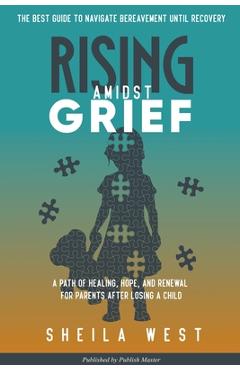 Coperta cărții 'Rising Amidst Grief: A Path of Healing, Hope, and Renewal for Parents After Losing a Child. (The Best Guide to Navigate'