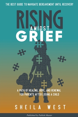 Coperta cărții 'Rising Amidst Grief: A Path of Healing, Hope, and Renewal for Parents After Losing a Child. (The Best Guide to Navigate'