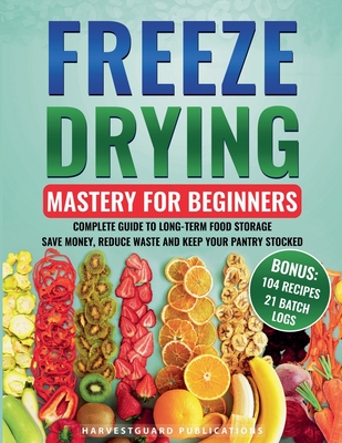 Freeze Drying Mastery for Beginners: Complete Guide to Long-Term Food Storage, Save Money, Reduce Waste and Keep Your Pantry Stocked - Harvestguard Publications