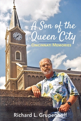 A Son of the Queen City: Cincinnati Memories - Richard L. Grupenhoff