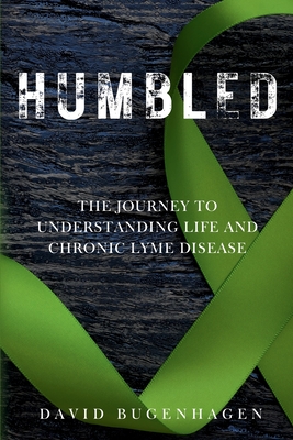 Humbled: The Journey To Understanding Life And Chronic Lyme Disease - David Bugenhagen