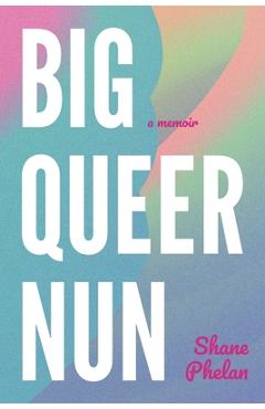 Coperta cărții 'Big Queer Nun: A Memoir - Shane Phelan'