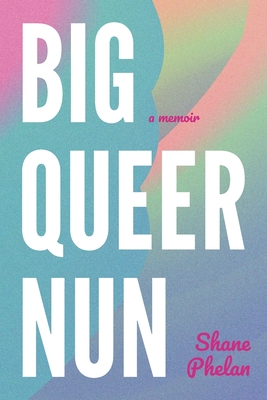 Coperta cărții 'Big Queer Nun: A Memoir - Shane Phelan'