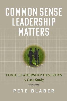 Common Sense Leadership Matters: Toxic Leadership Destroys - Pete Blaber