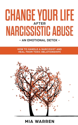 Change Your Life After Narcissistic Abuse - an Emotional Detox. How to Handle a Narcissist and Heal From Toxic Relationships - Mia Warren