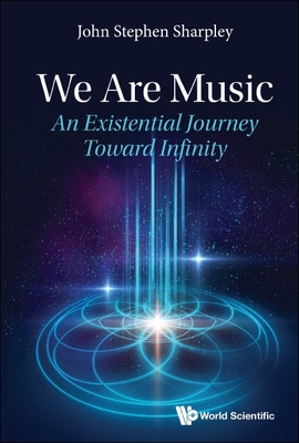 We Are Music: An Existential Journey Toward Infinity - John Stephen Sharpley