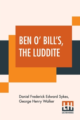 Ben O' Bill's, The Luddite: A Yorkshire Tale. - Daniel Frederick Edward Sykes