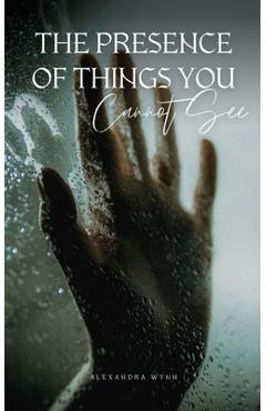 Coperta cărții 'The Presence of Things You Cannot See - Alexandra Wynn'