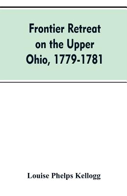 Frontier Retreat on the Upper Ohio, 1779-1781 - Louise Phelps Kellogg