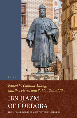 Ibn Ḥazm of Cordoba: The Life and Works of a Controversial Thinker - Camilla Adang