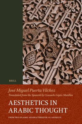 Aesthetics in Arabic Thought: From Pre-Islamic Arabia Through Al-Andalus - José Miguel Puerta-vilchez
