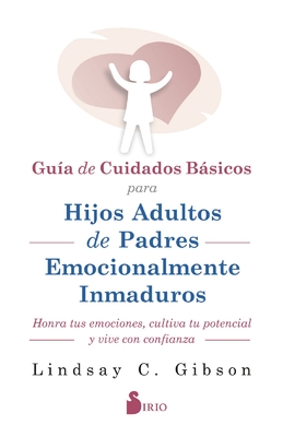 Guia de Cuidados Basicos Para Hijos Adultos de Padres Emocionalmente Inmaduros - Lindsay C. Gibson