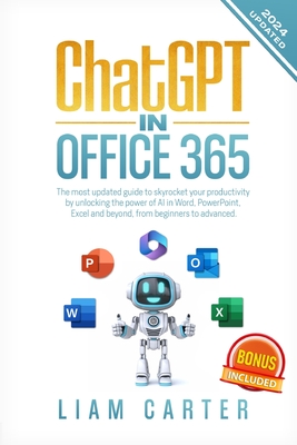 ChatGPT in Office 365: The most updated guide to skyrocket your productivity by unlocking the power of AI in Word, PowerPoint, Excel and beyo - Liam Carter