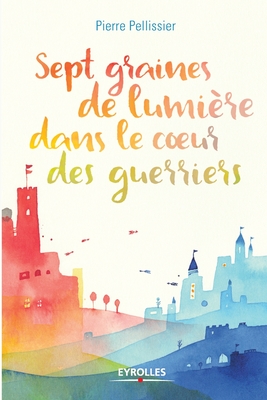 Coperta cărții 'Sept graines de lumière dans le coeur des guerriers - Pierre Pellissier'