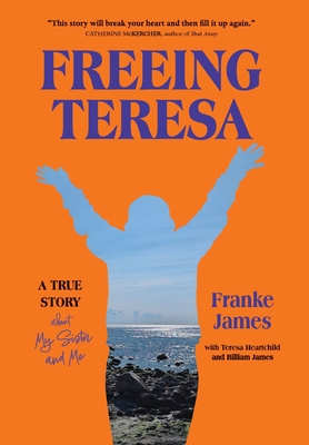 Freeing Teresa: A True Story about My Sister and Me - Franke James