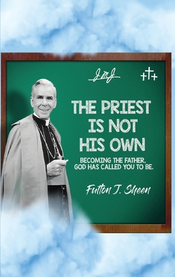 The Priest Is Not His Own.: Becoming The Father, God Has Called You To Be. - Fulton J. Sheen