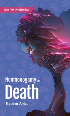 Nonmonogamy and Death: A More Than Two Essentials Guide - Kayden Abley