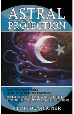 Coperta cărții 'Astral Projection: Development for Mystical Spirit Walking & Out of Body Experience, Day & Night Meditation, Hypnosis &'