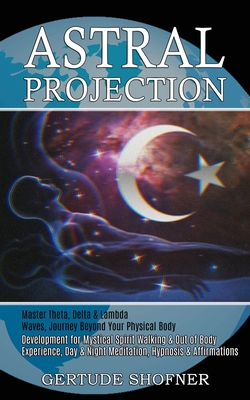 Astral Projection: Development for Mystical Spirit Walking & Out of Body Experience, Day & Night Meditation, Hypnosis & Affirmations (Mas - Gertude Shofner