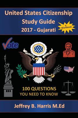 United States Citizenship Study Guide and Workbook - Gujarati: 100 Questions You Need To Know - Jeffrey B. Harris