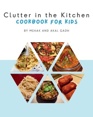 Clutter in the Kitchen: Cookbook for Kids - Mehak Gadh