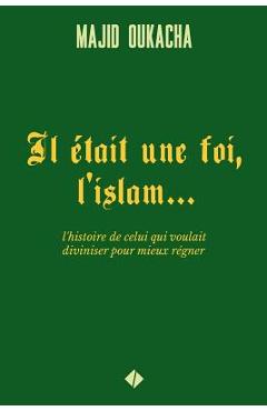 Poza produsului Il était une foi, l'islam...: l'histoire de celui qui voulait diviniser pour mieux régner - Majid Oukacha