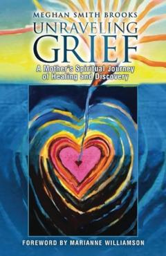 Poza produsului Unraveling Grief: A Mother's Spiritual Journey of Healing and Discovery - Meghan Smith Brooks