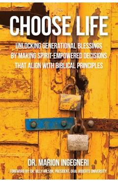 Coperta cărții 'Choose Life: Unlocking Generational Blessings By Making Spirit-Empowered Decisions That Align With Biblical Principles'