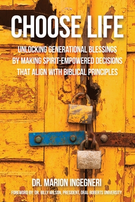 Choose Life: Unlocking Generational Blessings By Making Spirit-Empowered Decisions That Align With Biblical Principles - Marion Ingegneri