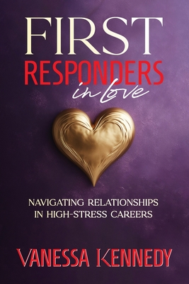 Coperta cărții 'First Responders in Love: Navigating Relationships in High Stress Careers - Vanessa Kennedy'