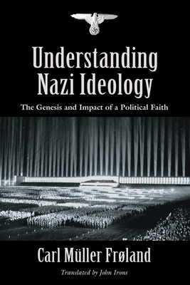 Understanding Nazi Ideology: The Genesis and Impact of a Political Faith - Revised English Edition - Carl Müller Frøland