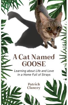 Poza produsului A Cat Named Goose: Learning about Life and Love in a Home Full of Strays - Patrick Clancey