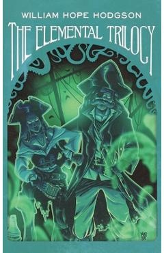 The Elemental Trilogy: The Boats of the Glen Carrig, The House on the Borderland & The Ghost Pirates - William Hope Hodgson