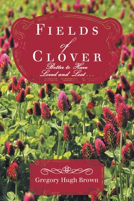 Fields of Clover: Better to Have Loved and Lost... - Gregory Hugh Brown