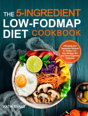 The 5-ingredient Low-FODMAP Diet Cookbook: Affordable and Delectable Recipes to Soonthe Your Gut，Manage IBS and Other Digestive Disorders - Katie Evans Evans